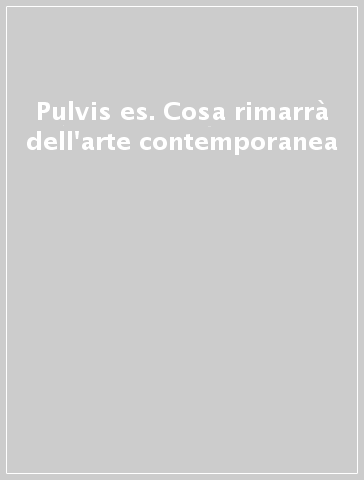 Pulvis es. Cosa rimarrà dell'arte contemporanea