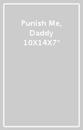 Punish Me, Daddy 10X14X7*