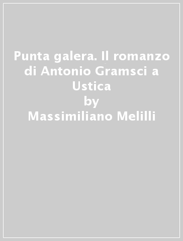 Punta galera. Il romanzo di Antonio Gramsci a Ustica - Massimiliano Melilli