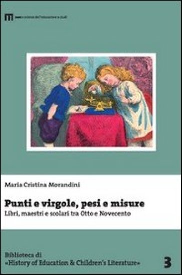 Punti e virgole, pesi e misure. Libri, maestri e scolari tra Otto e Novecento - Maria Cristina Morandini