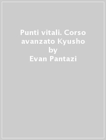Punti vitali. Corso avanzato Kyusho - Evan Pantazi