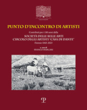 Punto d incontro di artisti. Contributi per i 180 anni della Società delle Belle Arti Circolo degli Artisti «Casa di Dante» (1843-2023). Ediz. italiana e inglese