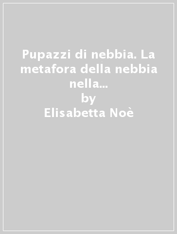 Pupazzi di nebbia. La metafora della nebbia nella filosofia poetica di Miguel de Unamuno - Elisabetta Noè