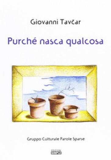 Purché nasca qualcosa - Giovanni Tavcar