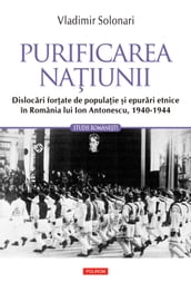 Purificarea naiunii: dislocari forate de populaie i epurari etnice în România lui Ion Antonescu: 1940-1944