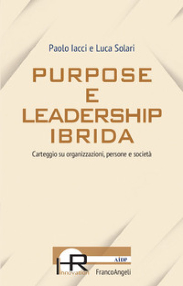 Purpose e leadership ibrida. Carteggio su organizzazioni, persone e società - Paolo Iacci - Luca Solari