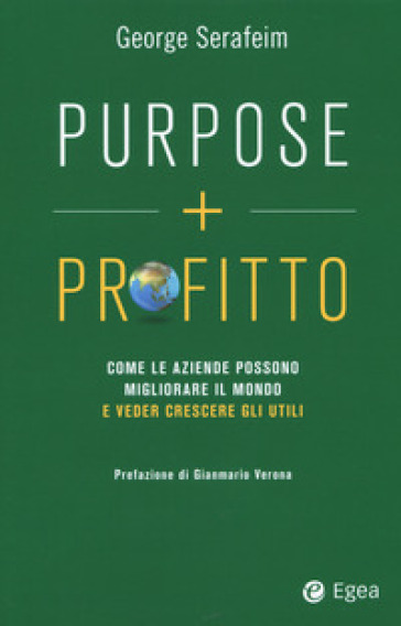 Purpose + profitto. Come le aziende possono migliorare il mondo e veder crescere gli utili - George Serafeim