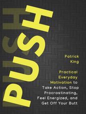 Push Yourself: Practical Everyday Motivation to Be Self-Disciplined, Take Action, Stop Procrastinating, and Feel Energized