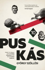 Puskas: Madrid, Magyars and the Amazing Adventures of the World s Greatest Goalscorer