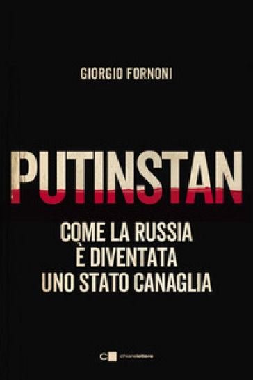 Putinstan. Come la Russia è diventata uno stato canaglia - Giorgio Fornoni