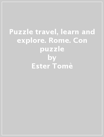 Puzzle travel, learn and explore. Rome. Con puzzle - Ester Tomè - Matteo Gaule - Nadia Fabris