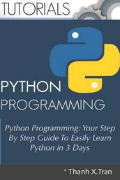 Python Programming: Your Step By Step Guide To Easily Learn Python in 3 Days