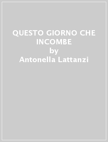 QUESTO GIORNO CHE INCOMBE - Antonella Lattanzi