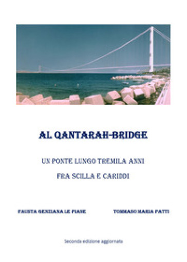 Al Qantarah-Bridge. Un ponte lungo tremila anni fra Scilla e Cariddi - Fausta Genziana Le Piane - Tommaso Maria Patti