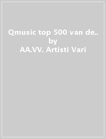 Qmusic top 500 van de.. - AA.VV. Artisti Vari