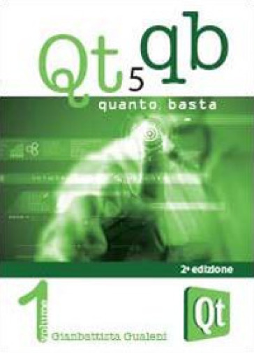 Qt 5 Quanto Basta. La guida all'uso della libreria grafica Qt 5, in italiano. 1: Da «Hello...