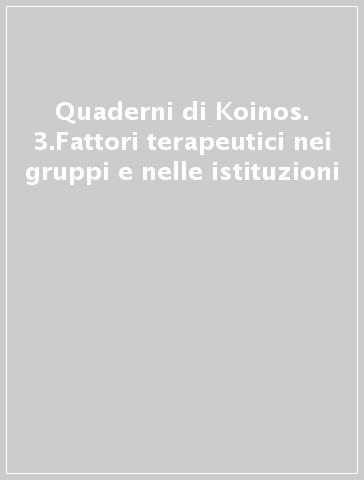 Quaderni di Koinos. 3.Fattori terapeutici nei gruppi e nelle istituzioni