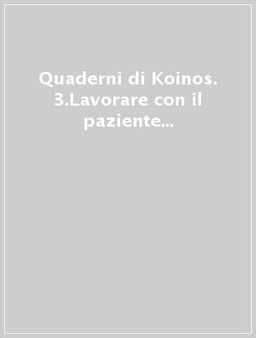 Quaderni di Koinos. 3.Lavorare con il paziente grave. Fattori terapeutici nei gruppi e nelle istituzioni