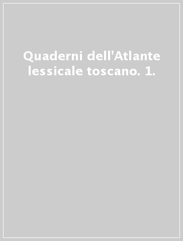 Quaderni dell'Atlante lessicale toscano. 1.