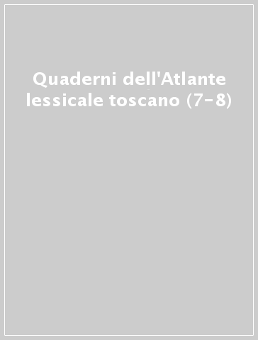 Quaderni dell'Atlante lessicale toscano (7-8)