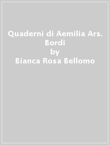 Quaderni di Aemilia Ars. Bordi - Bianca Rosa Bellomo - Luisa Monteventi - Carla D