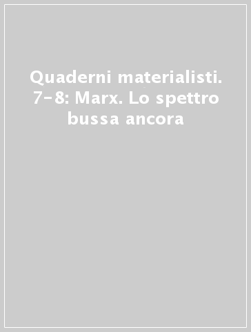 Quaderni materialisti. 7-8: Marx. Lo spettro bussa ancora