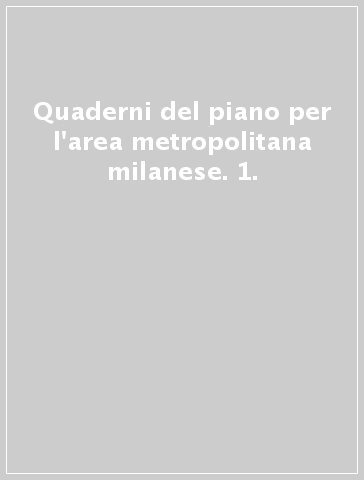 Quaderni del piano per l'area metropolitana milanese. 1.