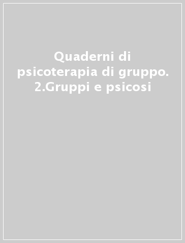 Quaderni di psicoterapia di gruppo. 2.Gruppi e psicosi