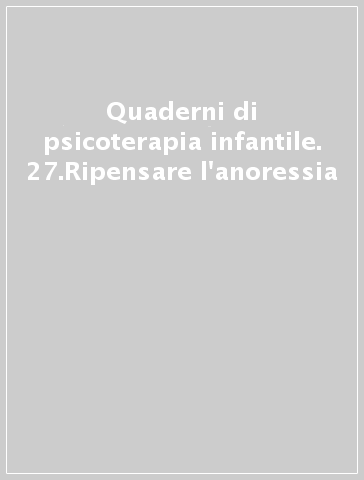 Quaderni di psicoterapia infantile. 27.Ripensare l'anoressia