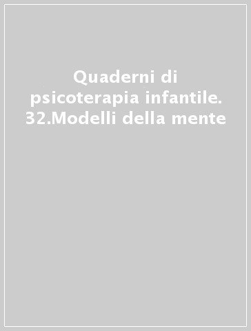 Quaderni di psicoterapia infantile. 32.Modelli della mente