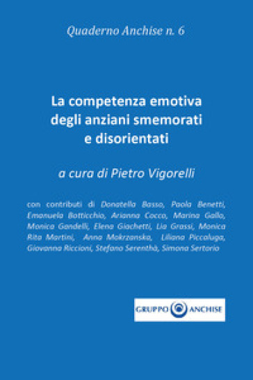 Quaderno Anchise. 6: La competenza emotiva degli anziani smemorati e disorientati - Pietro Vigorelli