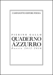 Quaderno azzurro. Poesie 2012-2016 - Pierino Gallo