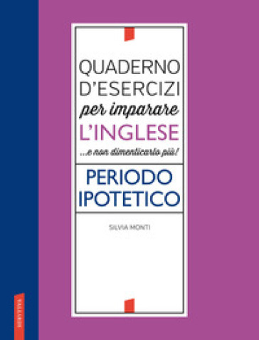 Quaderno d'esercizi per imparare l'inglese ...e non dimenticarlo più! Periodo ipotetico - Silvia Monti