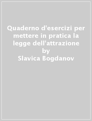 Quaderno d'esercizi per mettere in pratica la legge dell'attrazione - Slavica Bogdanov