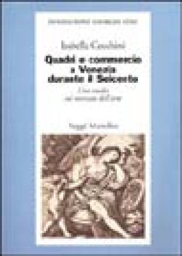 Quadri e commercio a Venezia durante il Seicento. Uno studio sul mercato dell'arte - Isabella Cecchini