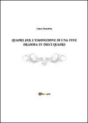 Quadri per l'esposizione di una fine. Dramma in dieci quadri - Carlo Giarletta