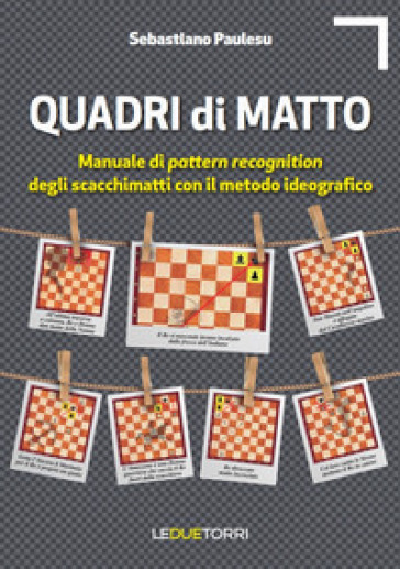Quadri di matto. Manuale di pattern recognition degli scacchimatti con il metodo ideografico - Sebastiano Paulesu