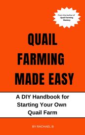 Quail Farming Made Easy: A DIY Handbook for Starting Your Own Quail Farm