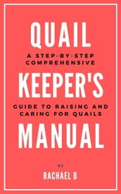 Quail Keeper s Manual: A Step-by-Step Comprehensive Guide to Raising and Caring for Quails