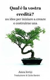 Qual è la vostra eredità? 101 idee per iniziare a creare e costruirne una