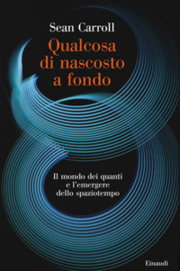 Qualcosa di nascosto a fondo. Il mondo dei quanti e l'emergere dello spaziotempo - Sean Carroll