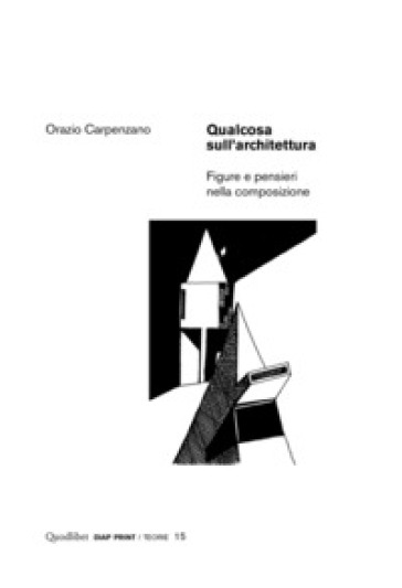 Qualcosa sull'architettura. Figure e pensieri nella composizione - Orazio Carpenzano