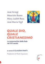 Quale Dio, quale cristianesimo. La metamorfosi della fede nel XXI secolo