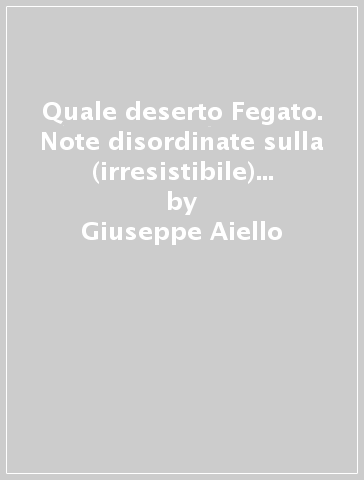 Quale deserto Fegato. Note disordinate sulla (irresistibile) ascesa del benecomunismo napoletano e sulla possibilità di costruire comunità dal basso. Ediz. integrale - Giuseppe Aiello - Raffaele Paura