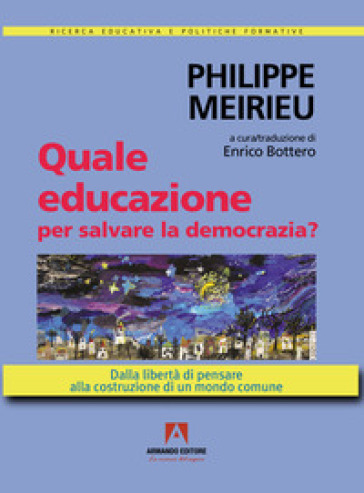 Quale educazione per salvare la democrazia? Dalla libertà di pensare alla costruzione di un mondo comune - Philippe Meirieu