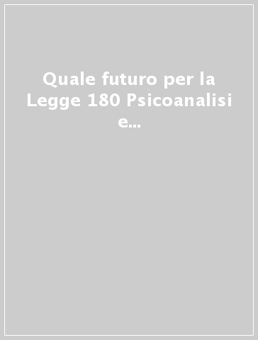 Quale futuro per la Legge 180 Psicoanalisi e cure psichiatriche in Italia