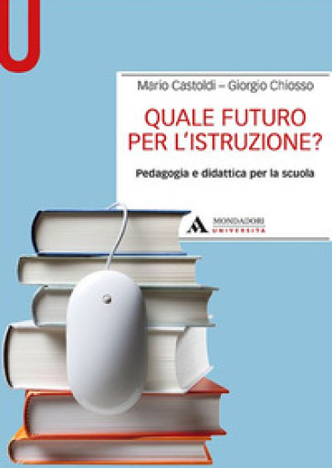 Quale futuro per l'istruzione? Pedagogia e didattica per la scuola - Mario Castoldi - Giorgio Chiosso