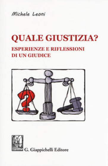 Quale giustizia? Esperienze e riflessioni di un giudice - Michele Leoni