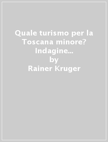 Quale turismo per la Toscana minore? Indagine sulla struttura motivazionale dei turisti tedeschi nell'area delle colline pisane - Rainer Kruger - Mirella Loda