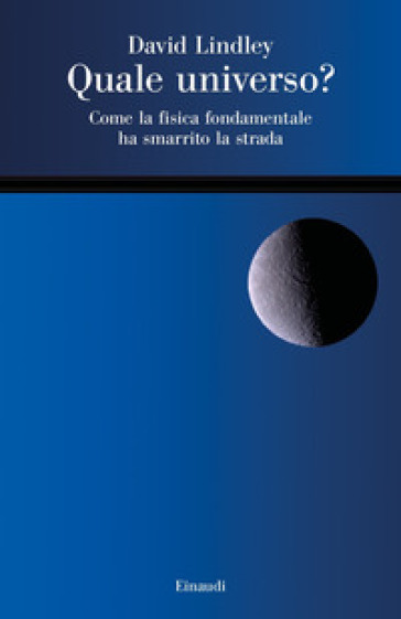 Quale universo? Come la fisica fondamentale ha smarrito la strada - David Lindley